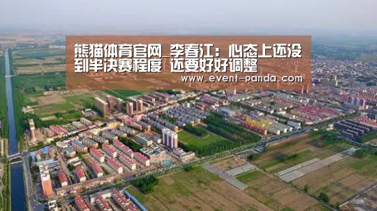 熊猫体育官网_李春江:心态上还没到半决赛程度 还要好好调整(图4) 熊猫体育平台