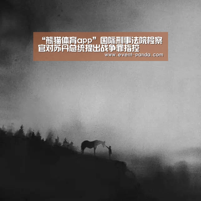 “熊猫体育app”国际刑事法院检察官对苏丹总统提出战争罪指控(图3) 熊猫体育app