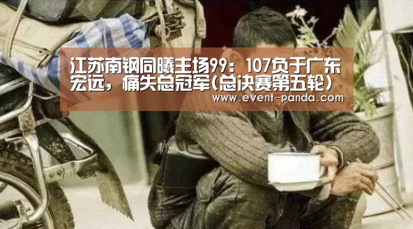 江苏南钢同曦主场99:107负于广东宏远,痛失总冠军(总决赛第五轮)‘熊猫体育app’(图1) 熊猫体育