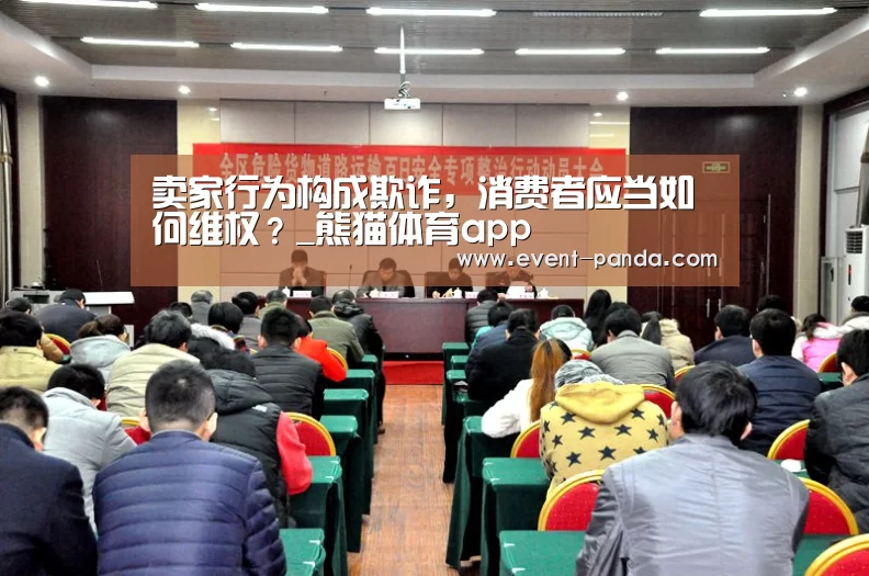 卖家行为构成欺诈,消费者应当如何维权?_熊猫体育app(图1) 熊猫体育平台