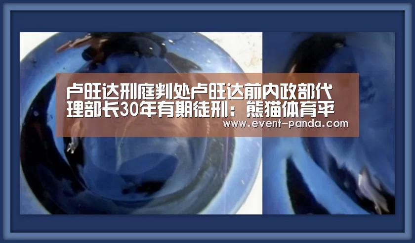 卢旺达刑庭判处卢旺达前内政部代理部长30年有期徒刑:熊猫体育平台(图1) 熊猫体育平台