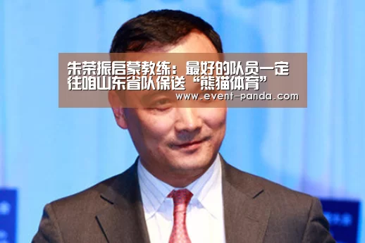 朱荣振启蒙教练:最好的队员一定往咱山东省队保送“熊猫体育”(图2) 熊猫体育官网