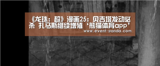 《龙珠:超》漫画25:贝吉塔发动必杀 扎马斯继续增殖‘熊猫体育app’(图3) 熊猫体育app