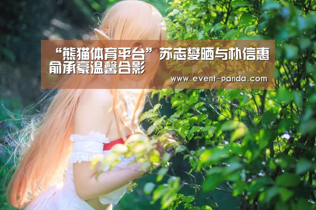 “熊猫体育平台”苏志燮晒与朴信惠俞承豪温馨合影(图1) 熊猫体育app